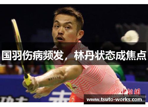 国羽伤病频发，林丹状态成焦点