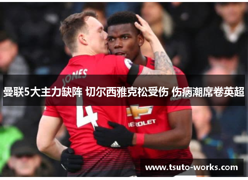 曼联5大主力缺阵 切尔西雅克松受伤 伤病潮席卷英超
