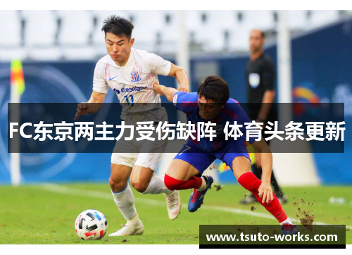 FC东京两主力受伤缺阵 体育头条更新