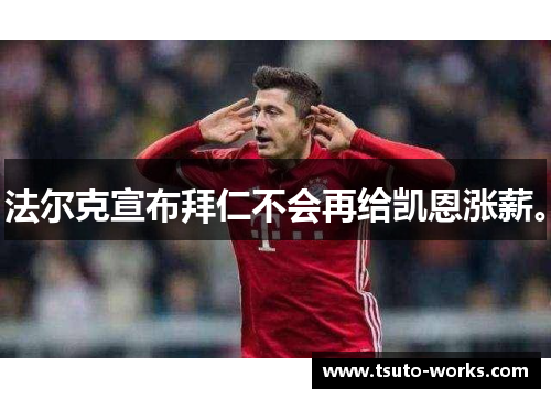法尔克宣布拜仁不会再给凯恩涨薪。